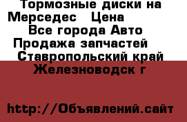 Тормозные диски на Мерседес › Цена ­ 3 000 - Все города Авто » Продажа запчастей   . Ставропольский край,Железноводск г.